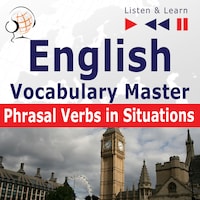 English Vocabulary Master for Intermediate / Advanced Learners – Listen & Learn to Speak: Phrasal Verbs in Situations (Proficiency Level: B2-C1)