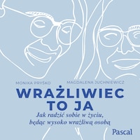 Wrażliwiec to ja. Jak radzić sobie w życiu, będąc wysoko wrażliwą osobą