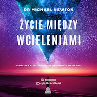 Życie między wcieleniami. Hipnoterapia drogą do duchowej regresji