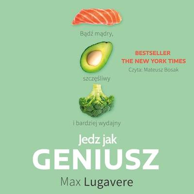Jedz jak geniusz. Bądź mądry, szczęśliwy i bardziej wydajny