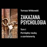 Zakazana psychologia. Pomiędzy szarlatanerią a nauką. Tom I