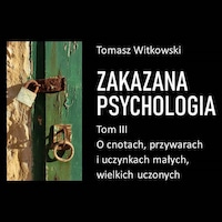 Zakazana psychologia. O cnotach, przywarach i uczynkach małych, wielkich uczonych. Tom III