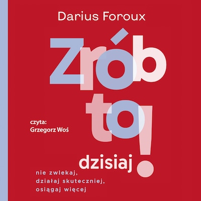Zrób to dzisiaj! Nie zwlekaj, działaj skuteczniej, osiągaj więcej