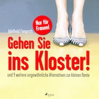 Gehen Sie ins Kloster! - Und 9 weitere ungewöhnliche Alternativen zur kleinen Rente (Ungekürzt)