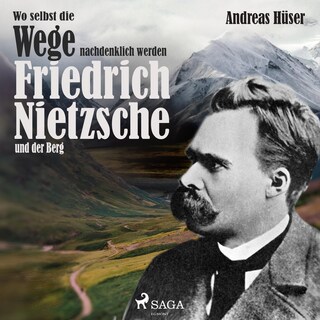 Wo selbst die Wege nachdenklich werden - Friedrich Nietzsche und der Berg (Ungekürzt) als Hörbuch