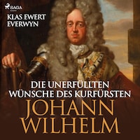 Die unerfüllten Wünsche des Kurfürsten Johann Wilhelm (Ungekürzt)