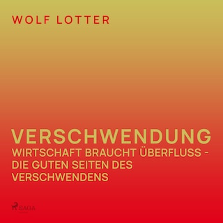 Verschwendung - Wirtschaft braucht Überfluss - die guten Seiten des Verschwendens als Hörbuch