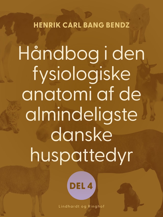 Håndbog i den fysiologiske anatomi af de almindeligste danske huspattedyr. Del 4