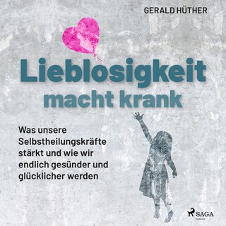 Lieblosigkeit macht krank: Was unsere Selbstheilungskräfte stärkt und wie wir endlich gesünder und glücklicher werden als Hörbuch