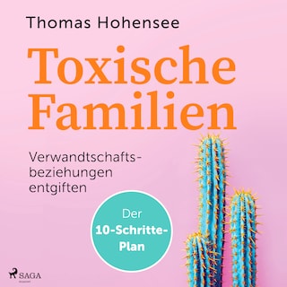 Toxische Familien: Verwandtschaftsbeziehungen entgiften. Der 10-Schritte-Plan als Hörbuch