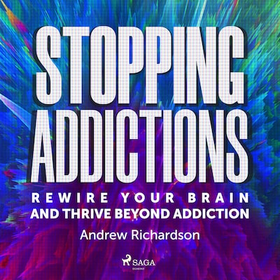 Stopping Addictions: Rewire your brain and thrive beyond addiction