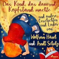 "Das Kind, das dauernd Kopfstand machte" und andere Geschichten und Lieder von Wolfram Hänel und Arndt Schulz