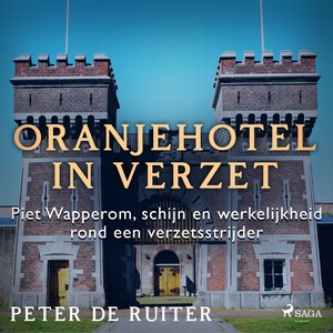 Oranjehotel in verzet; Piet Wapperom, schijn en werkelijkheid rond een verzetsstrijder - luisterboek