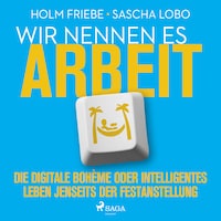 Wir nennen es Arbeit. Die digitale Bohème oder intelligentes Leben jenseits der Festanstellung