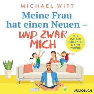 Meine Frau hat einen Neuen – und zwar mich - Wie ich ein perfekter Mann wurde als Hörbuch