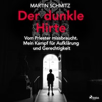 Der dunkle Hirte. Vom Priester missbraucht. Mein Kampf für Aufklärung und Gerechtigkeit