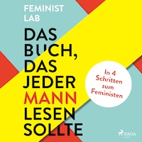 Das Buch, das jeder Mann lesen sollte: In 4 Schritten zum Feministen