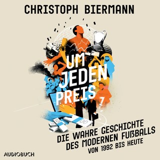 Um jeden Preis - Die wahre Geschichte des modernen Fußballs (von 1992 bis heute) als Hörbuch