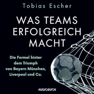 Was Teams erfolgreich macht - Die Formel hinter dem Triumph von Bayern München, Liverpool und Co. als Hörbuch