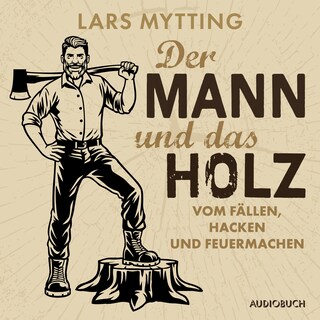Der Mann und das Holz - Vom Fällen, Hacken und Feuermachen als Hörbuch