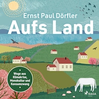 Aufs Land: Wege aus Klimakrise, Monokultur und Konsumzwang