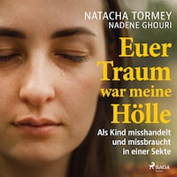Euer Traum war meine Hölle: Als Kind misshandelt und missbraucht in einer Sekte