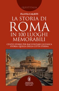 La storia di Roma in 100 luoghi memorabili