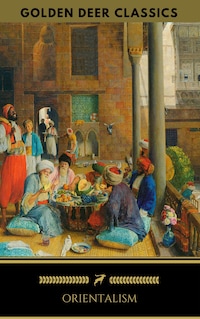 Orientalism: A Selection Of Classic Orientalist Paintings And Writings (Golden Deer Classics)
