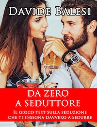 Da Zero a Seduttore - Il Gioco Test sulla Seduzione che ti insegna Davvero a Sedurre
