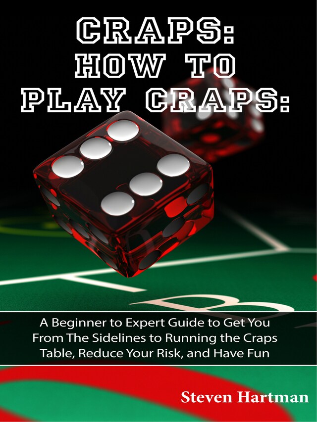 Boekomslag van Craps: How to Play Craps: A Beginner to Expert Guide to Get You From The Sidelines to Running the Craps Table, Reduce Your Risk, and Have Fun