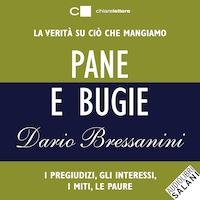 Pane e bugie: La verità su ciò che mangiamo. I pregiudizi, gli interessi, i miti, le paure