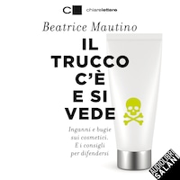 Il trucco c'è e si vede: Inganni e bugie sui cosmetici. E i consigli per difendersi
