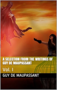 A Selection from the Writings of Guy De Maupassant, Vol. I
