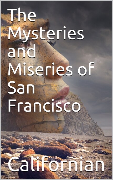 The Mysteries and Miseries of San Francisco / Showing up all the various characters and notabilities, / (both in high and low life) that have figured in San / Franciso since its settlement. bookCoverFor
