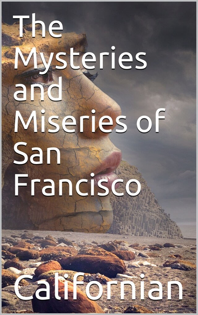 The Mysteries and Miseries of San Francisco / Showing up all the various characters and notabilities, / (both in high and low life) that have figured in San / Franciso since its settlement.