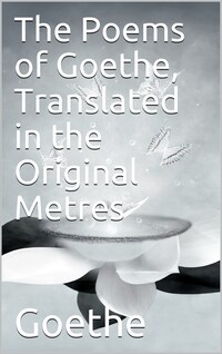 The Poems of Goethe, Translated in the Original Metres