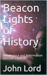 Beacon Lights of History, Volume 3 part 2: Renaissance and Reformation