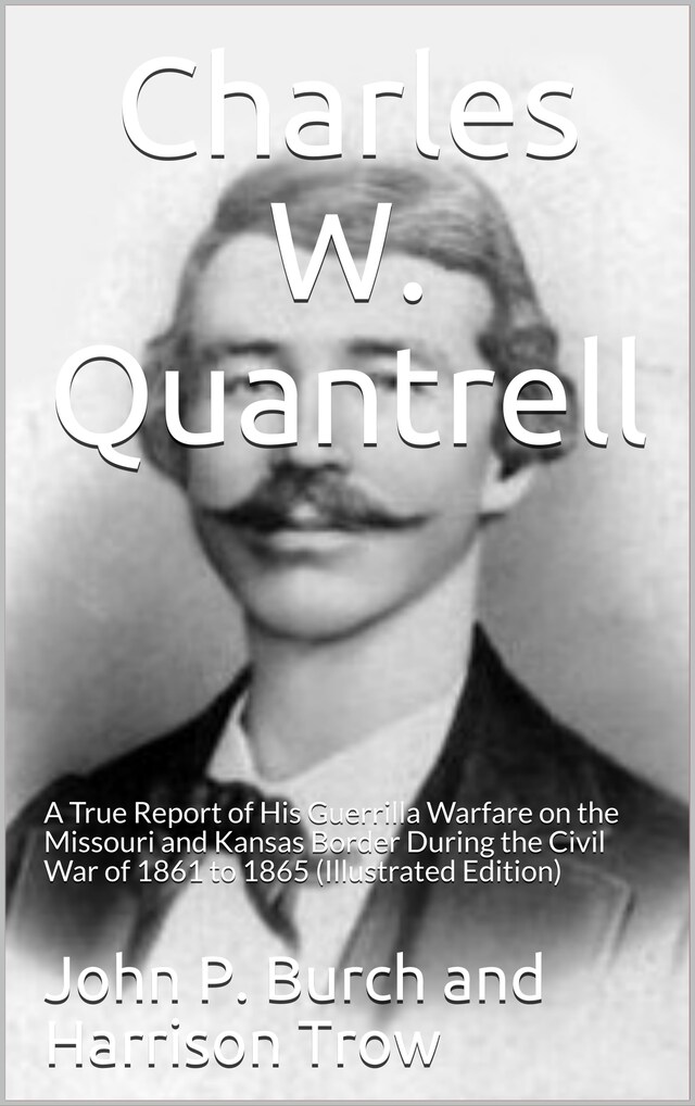 Charles W. Quantrell / A True Report of his Guerrilla Warfare on the Missouri and / Kansas Border During the Civil Was of 1861 to 1865 Buchcover für Charles W. Quantrell / A True Report of his Guerrilla Warfare on the Missouri and / Kansas Border During the Civil Was of 1861 to 1865
