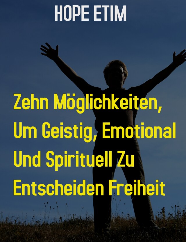 Zehn Möglichkeiten, um Geistig, Emotional und Spirituell zu Ultimieren Freiheit
