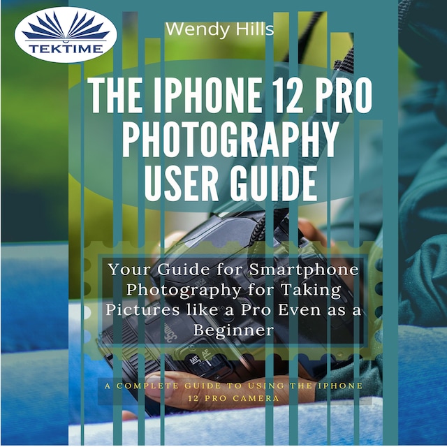 Kirjankansi teokselle The IPhone 12 Pro Photography User Guide