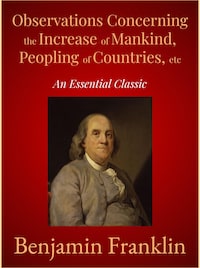 Observations Concerning the Increase of Mankind, Peopling of Countries, etc