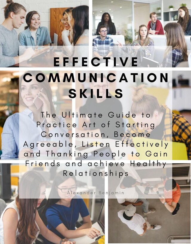 Book cover for Effective Communication skills: The Ultimate Guide to Practice Art of Starting Conversation, Become Agreeable, Listen Effectively and Thanking People to Gain Friends and achieve Healthy Relationships