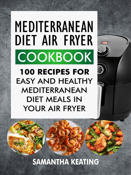 Mediterranean Diet Air Fryer Cookbook: 100 Recipes For Easy And Healthy Mediterranean Diet Meals In Your Air Fryer bookCoverFor
