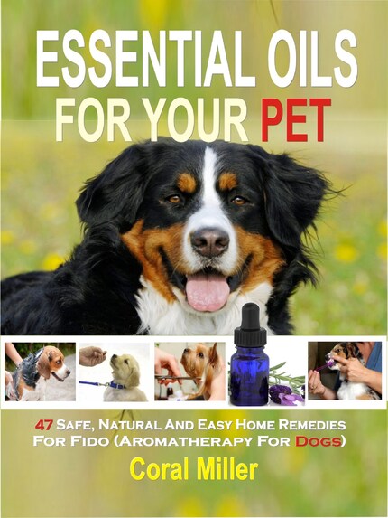Essential Oils For Your Pet: 47 Safe, Natural And Easy Home Remedies For Fido (Aromatherapy for Dogs) bookCoverFor