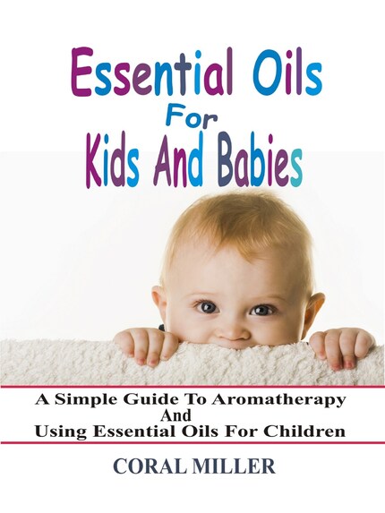 Essential Oils For Kids And Babies: A Simple Guide To Aromatherapy And Using Essential Oils For Children bookCoverFor