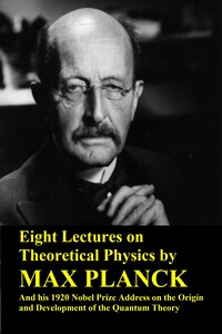 Eight Lectures on Theoretical Physics by Max Planck and his 1920 Nobel Prize Address on the Origin and Development of the Quantum Theory