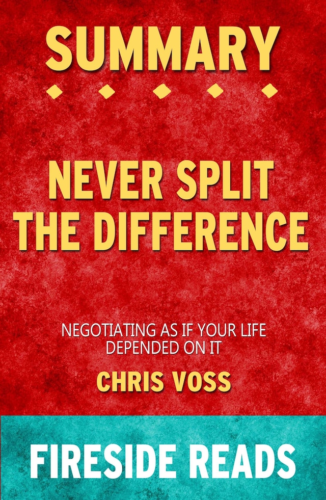 Book cover for Never Split the Difference: Negotiating As If Your Life Depended On It by Chris Voss: Summary by Fireside Reads