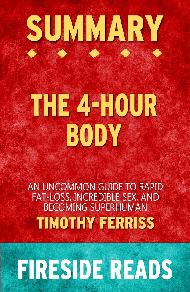 Book cover for The 4-Hour Body: An Uncommon Guide to Rapid Fat-Loss, Incredible Sex and Becoming Superhuman by Timothy Ferriss: Summary by Fireside Reads
