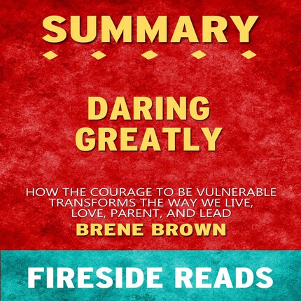 Daring Greatly: How the Courage to Be Vulnerable Transforms the Way We Live, Love, Parent, and Lead by Brene Brown: Summary by Fireside Reads bookCoverFor