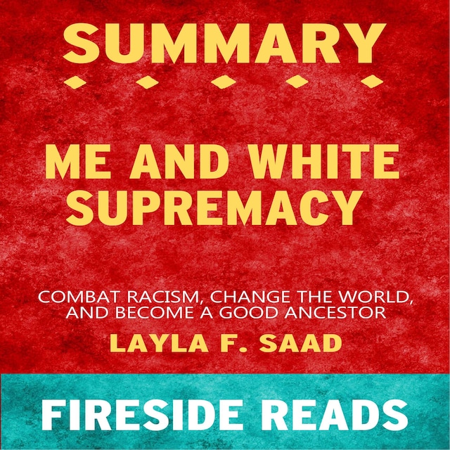Me and White Supremacy: Combat Racism, Change the World, and Become a Good Ancestor by Layla F. Saad: Summary by Fireside Reads